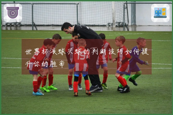 世界杯滚球买球的判断技巧如何提升你的胜率