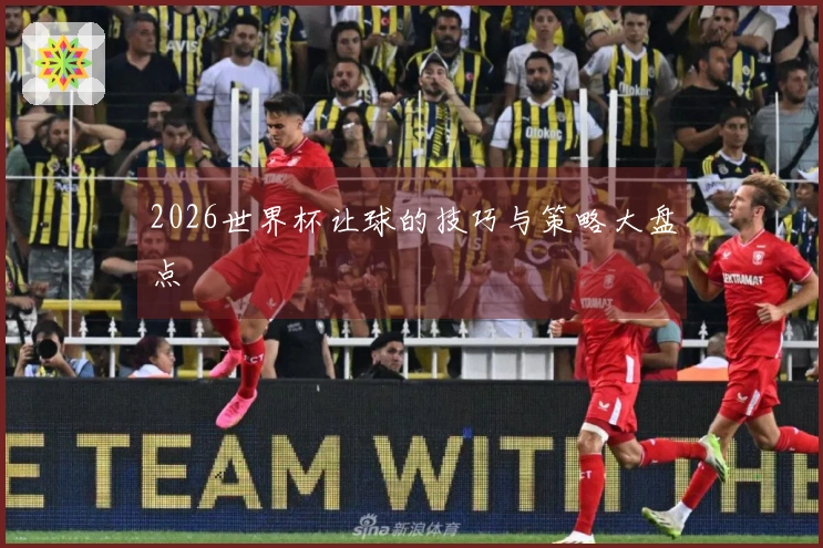 2026世界杯让球的技巧与策略大盘点