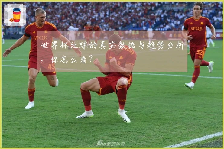世界杯让球的真实数据与趋势分析，你怎么看？