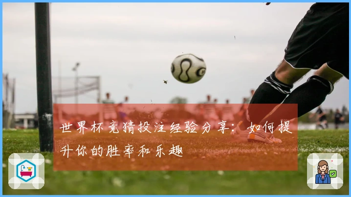 世界杯竞猜投注经验分享：如何提升你的胜率和乐趣
