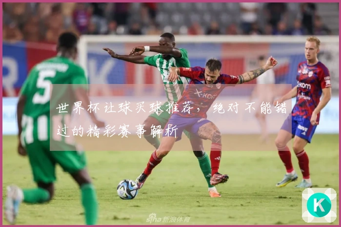 世界杯让球买球推荐，绝对不能错过的精彩赛事解析