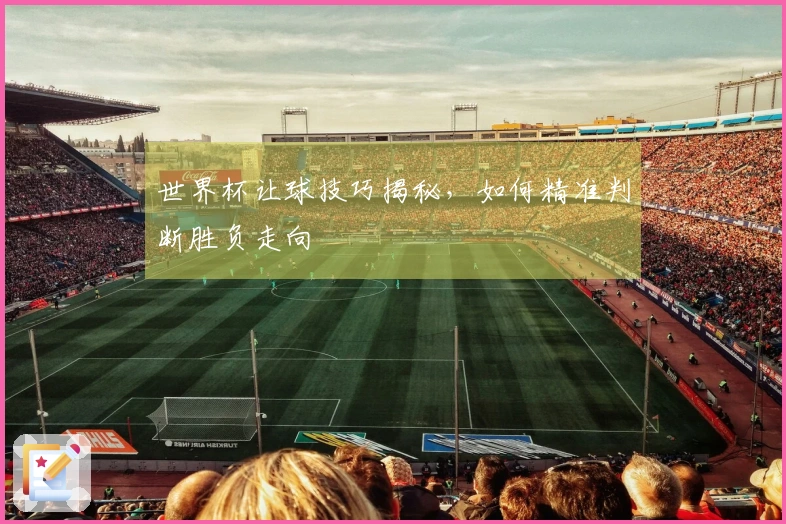 世界杯让球技巧揭秘，如何精准判断胜负走向