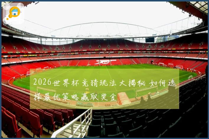 2026世界杯竞猜玩法大揭秘 如何选择最优策略赢取奖金