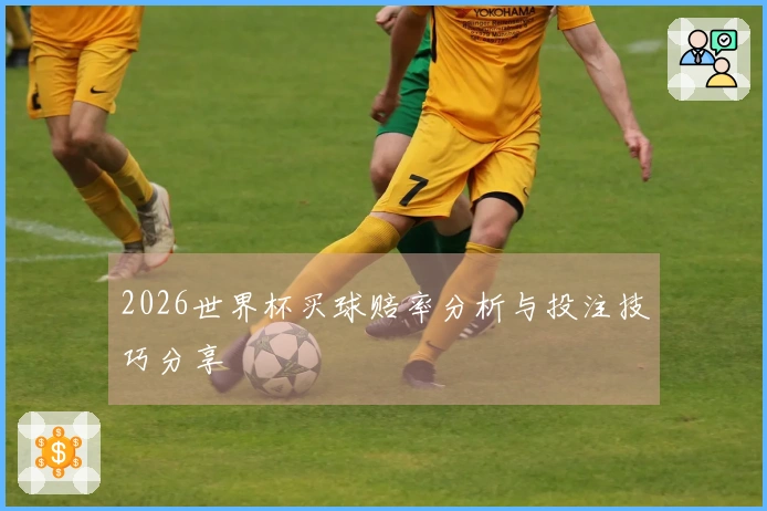 2026世界杯买球赔率分析与投注技巧分享
